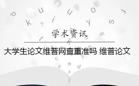 大学生论文维普网查重准吗 维普论文查重怎么样？