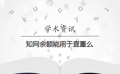知网余额能用于查重么
