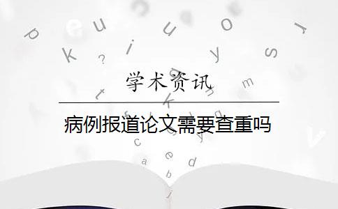 病例报道论文需要查重吗