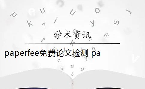 paperfee免费论文检测 paperfree免费论文检测系统怎么样？