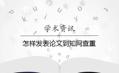 怎样发表论文到知网查重