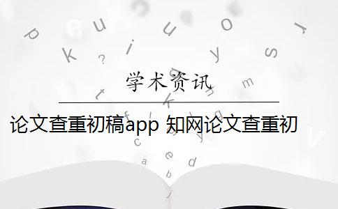 论文查重初稿app 知网论文查重初稿版和定稿版有什么区别？