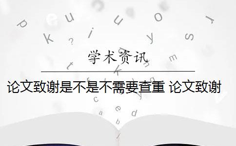 论文致谢是不是不需要查重 论文致谢会查重吗？