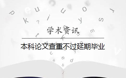 本科论文查重不过延期毕业