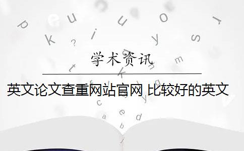 英文論文查重網(wǎng)站官網(wǎng) 比較好的英文論文查重網(wǎng)站有哪些？