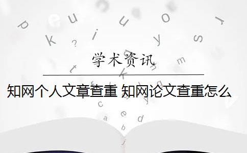 知網(wǎng)個(gè)人文章查重 知網(wǎng)論文查重怎么查？