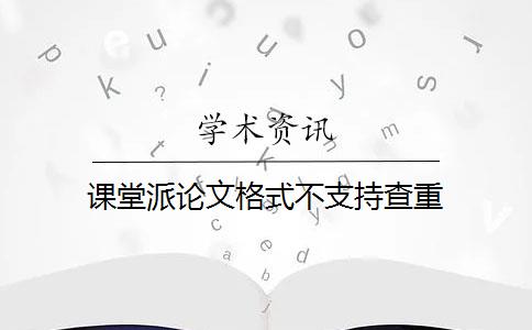 课堂派论文格式不支持查重