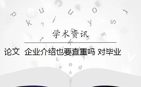 论文  企业介绍也要查重吗 对毕业论文重新检测论文致谢吗？