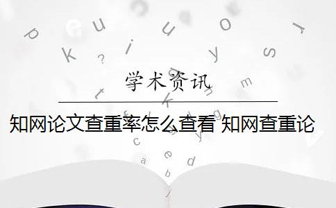 知网论文查重率怎么查看 知网查重论文怎么检测？