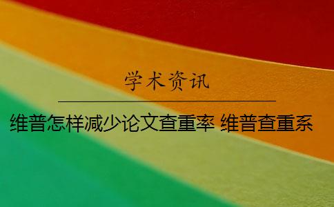 维普怎样减少论文查重率 维普查重系统如何降低论文查重率？