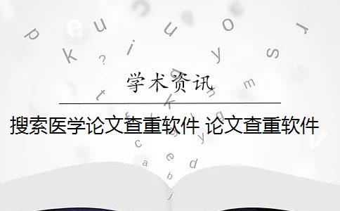 搜索医学论文查重软件 论文查重软件怎么样？