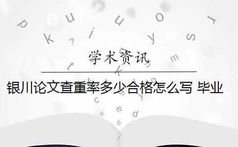 银川论文查重率多少合格怎么写 毕业论文查重率是多少？