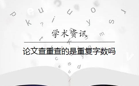 論文查重查的是重復(fù)字?jǐn)?shù)嗎