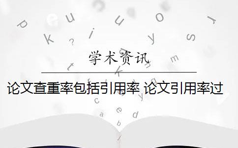 论文查重率包括引用率 论文引用率过高会影响论文重复率吗？