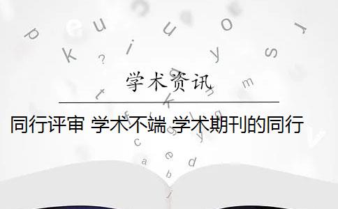 同行评审 学术不端 学术期刊的同行评审是什么？