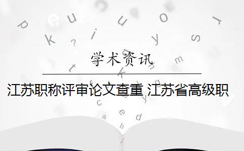 江苏职称评审论文查重 江苏省高级职称年度评审时间是什么时候？