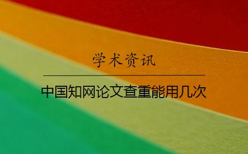 中国知网论文查重能用几次