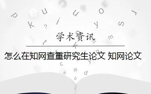 怎么在知网查重研究生论文 知网论文查重怎么查？