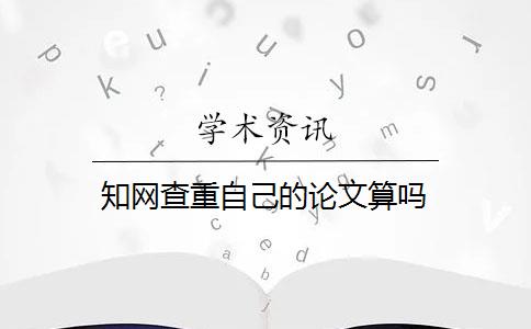 知网查重自己的论文算吗