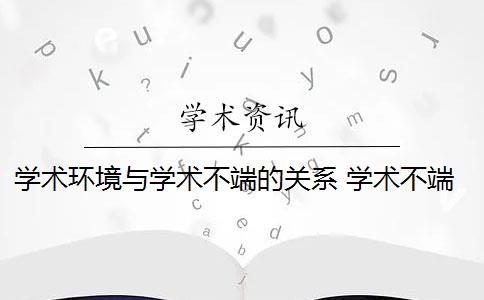 学术环境与学术不端的关系 学术不端行为会败坏学术风气吗？