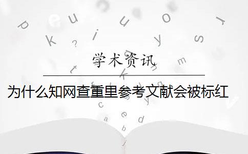 为什么知网查重里参考文献会被标红 知网论文查重系统中的参考文献为什么会被标红？