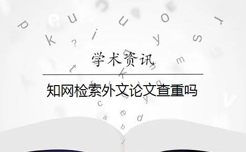 知網(wǎng)檢索外文論文查重嗎