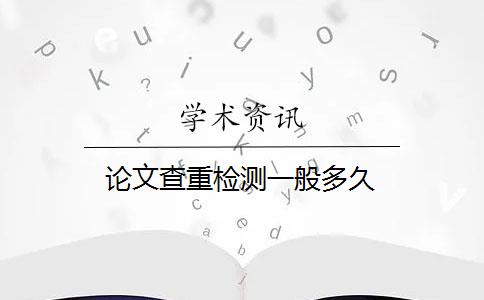 论文查重检测一般多久