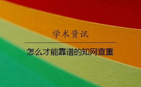 怎么才能靠谱的知网查重 怎么才能靠谱的知网查重