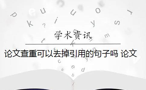 論文查重可以去掉引用的句子嗎 論文引用文獻(xiàn)會(huì)查重嗎？