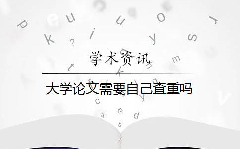 大學(xué)論文需要自己查重嗎