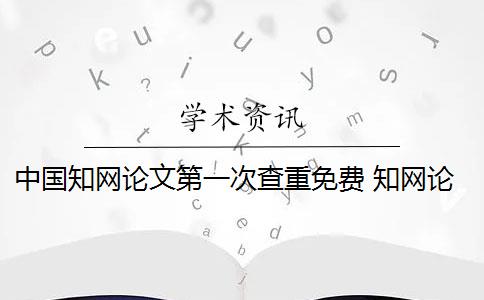 中国知网论文第一次查重免费 知网论文查重原理是什么？