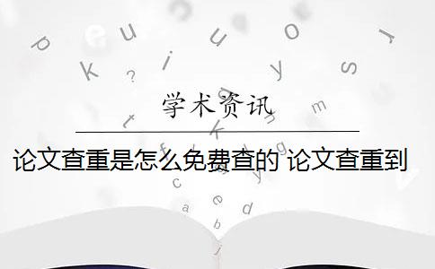 论文查重是怎么免费查的 论文查重到底是怎么查的？