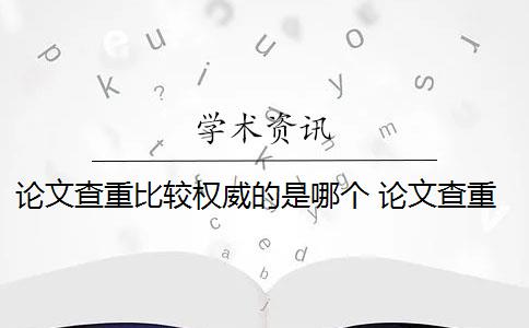 論文查重比較權威的是哪個 論文查重系統(tǒng)有哪些？