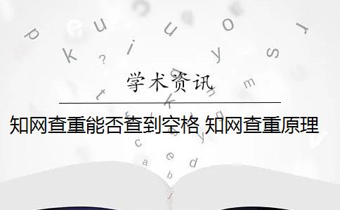 知网查重能否查到空格 知网查重原理是什么？