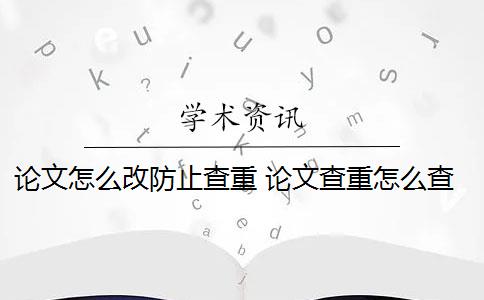 论文怎么改防止查重 论文查重怎么查重？