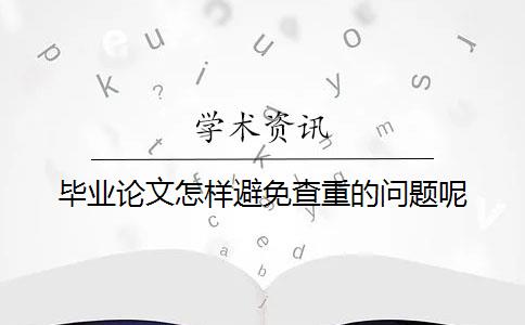 毕业论文怎样避免查重的问题呢