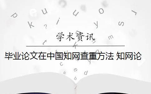 毕业论文在中国知网查重方法 知网论文查重怎么查？