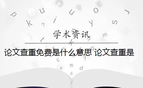 論文查重免費(fèi)是什么意思 論文查重是什么意思？