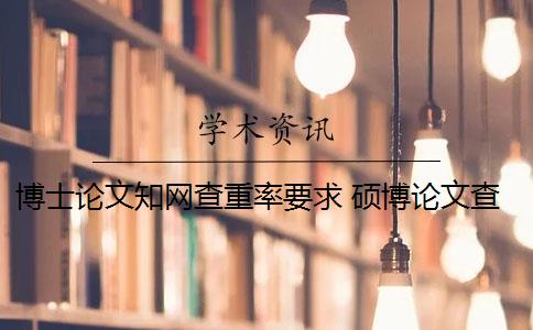 博士论文知网查重率要求 硕博论文查重率标准是什么？