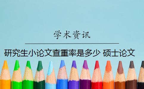 研究生小论文查重率是多少 硕士论文重复率是多少？