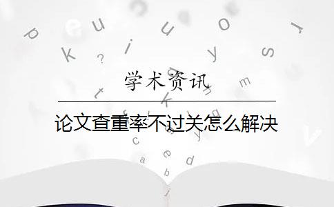 论文查重率不过关怎么解决