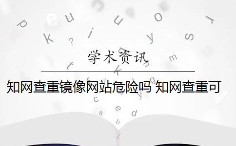 知网查重镜像网站危险吗 知网查重可以从官网查重吗？