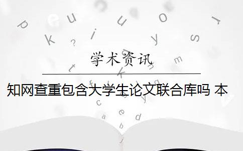 知网查重包含大学生论文联合库吗 本科生论文需要知网查重吗？