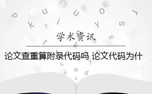 论文查重算附录代码吗 论文代码为什么会被查重？