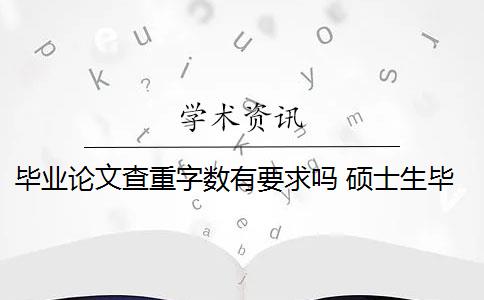 毕业论文查重字数有要求吗 硕士生毕业论文查重有字数要求吗？