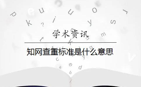 知网查重标准是什么意思