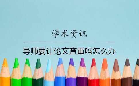 导师要让论文查重吗怎么办