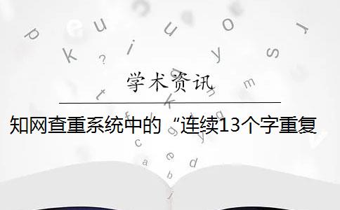 知网查重系统中的“连续13个字重复”是什么意思？