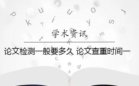 论文检测一般要多久 论文查重时间一般是多少？