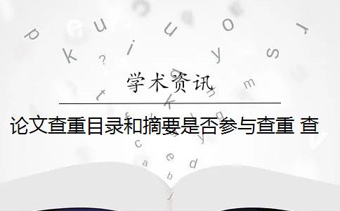 论文查重目录和摘要是否参与查重 查重论文需要查重哪些部分？